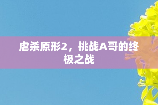 虐杀原形2，挑战A哥的终极之战
