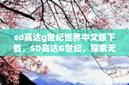 sd高达g世纪世界中文版下载，SD高达G世纪，探索无限可能的机甲世界