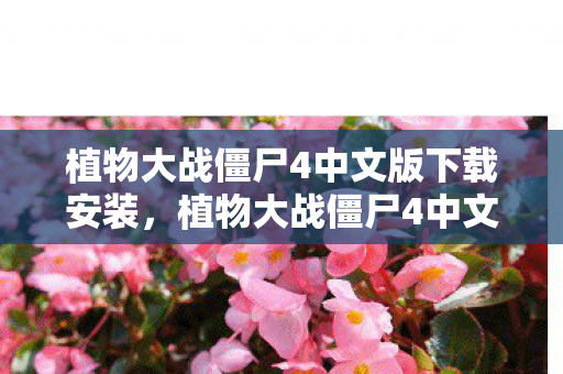 植物大战僵尸4中文版下载安装,植物大战僵尸4中文版下载指南 植物大战僵尸4中文版下载安装,植物大战僵尸4中文版下载指南