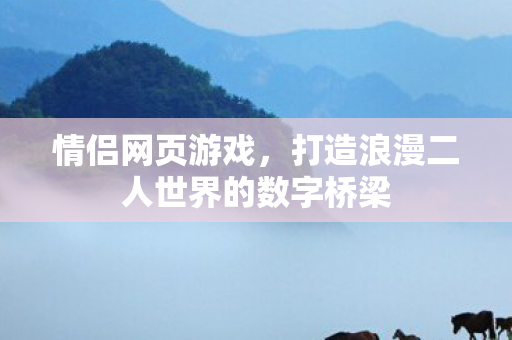 情侣网页游戏，打造浪漫二人世界的数字桥梁