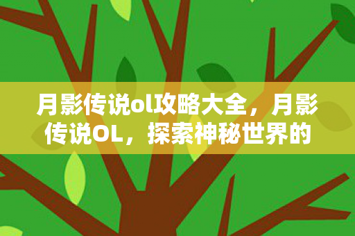 月影传说ol攻略大全，月影传说OL，探索神秘世界的全面攻略