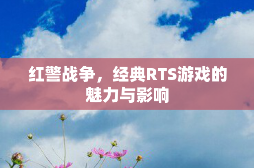 红警战争,经典RTS游戏的魅力与影响 红警战争,经典RTS游戏的魅力与影响
