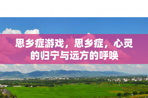 思乡症游戏，思乡症，心灵的归宁与远方的呼唤