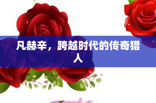 凡赫辛，跨越时代的传奇猎人