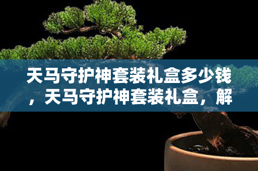 天马守护神套装礼盒多少钱，天马守护神套装礼盒，解锁你的传奇之路