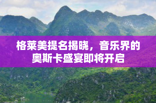 格莱美提名揭晓，音乐界的奥斯卡盛宴即将开启