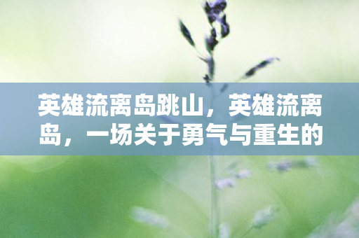 英雄流离岛跳山，英雄流离岛，一场关于勇气与重生的传奇