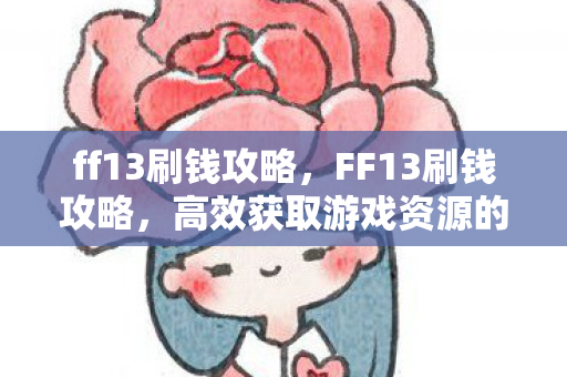 ff13刷钱攻略，FF13刷钱攻略，高效获取游戏资源的方法