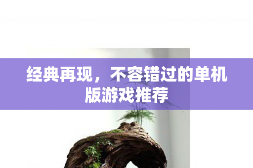 经典再现，不容错过的单机版游戏推荐