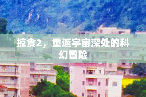 掠食2，重返宇宙深处的科幻冒险