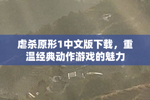 虐杀原形1中文版下载，重温经典动作游戏的魅力