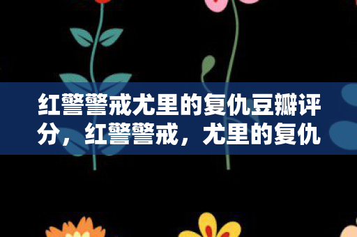 红警警戒尤里的复仇豆瓣评分，红警警戒，尤里的复仇——一场虚拟战场的史诗对决