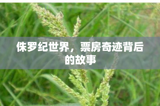 侏罗纪世界，票房奇迹背后的故事