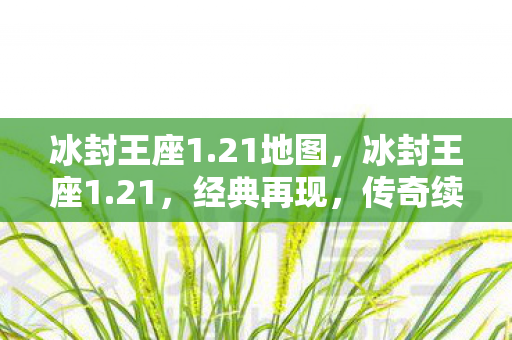 冰封王座1.21地图，冰封王座1.21，经典再现，传奇续章