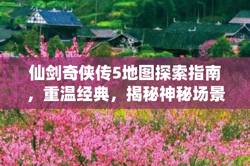 仙剑奇侠传5地图探索指南图片