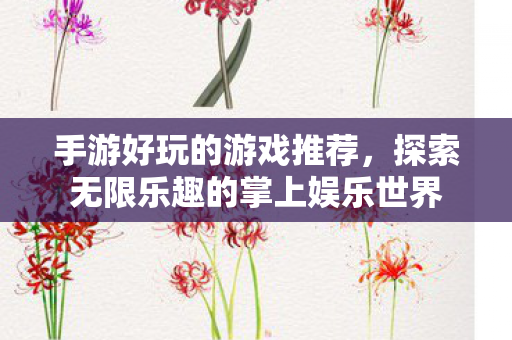 手游好玩的游戏推荐,探索无限乐趣的掌上娱乐世界 手游好玩的游戏推荐,探索无限乐趣的掌上娱乐世界