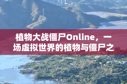 植物大战僵尸Online，一场虚拟世界的植物与僵尸之战