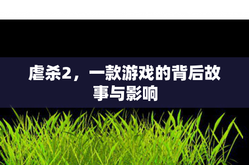 虐杀2，一款游戏的背后故事与影响