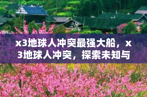 x3地球人冲突最强大船，x3地球人冲突，探索未知与生存的较量