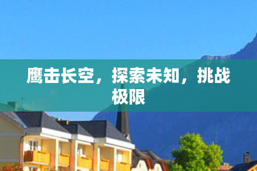 鹰击长空，探索未知，挑战极限