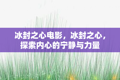冰封之心电影，冰封之心，探索内心的宁静与力量