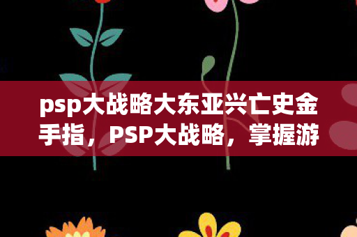 psp大战略大东亚兴亡史金手指，PSP大战略，掌握游戏王权的策略指南