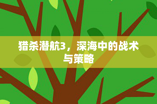 猎杀潜航3，深海中的战术与策略