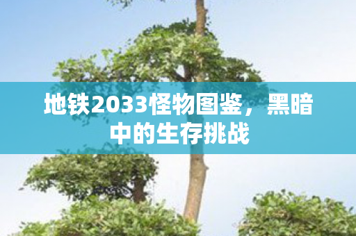 地铁2033怪物图鉴，黑暗中的生存挑战