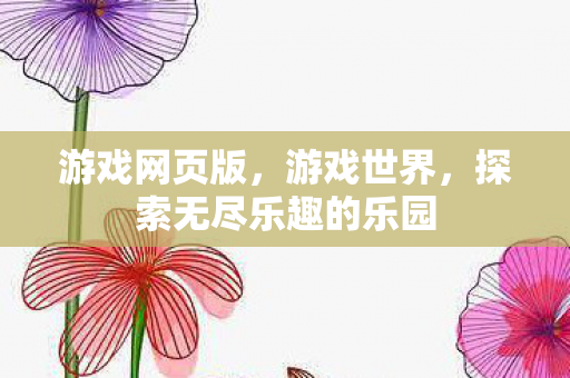 游戏网页版，游戏世界，探索无尽乐趣的乐园
