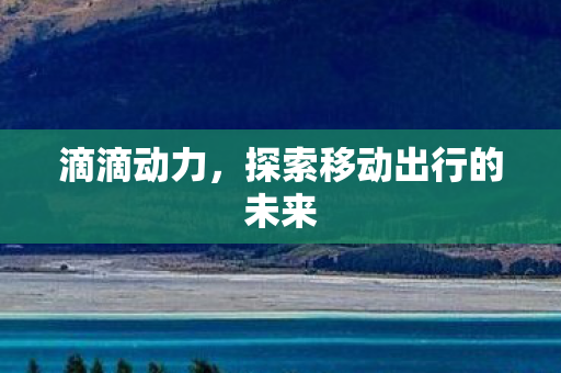 滴滴动力，探索移动出行的未来