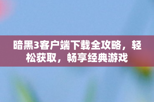 暗黑3客户端下载全攻略图片
