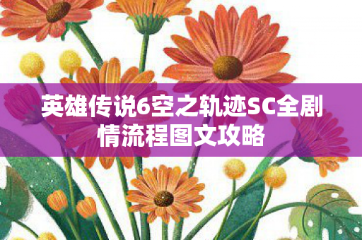 英雄传说6空之轨迹SC全剧情流程图文攻略图片