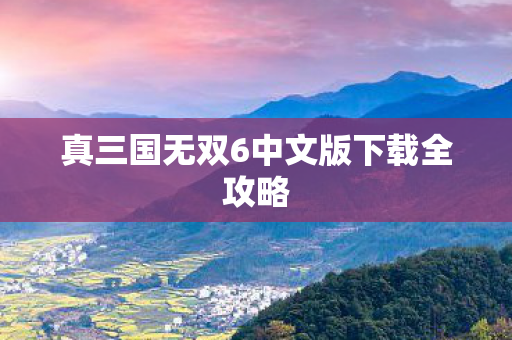 真三国无双6中文版下载全攻略