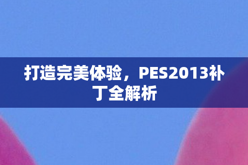 打造完美体验，PES2013补丁全解析