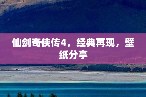 仙剑奇侠传4，经典再现，壁纸分享