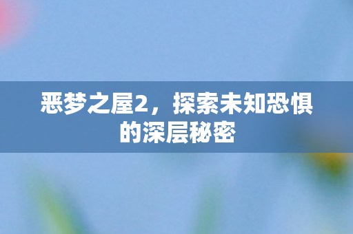 恶梦之屋2，探索未知恐惧的深层秘密