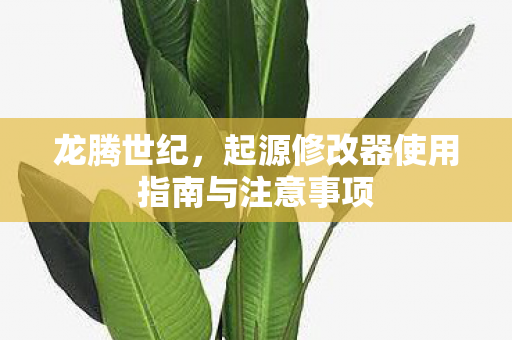 龙腾世纪，起源修改器使用指南与注意事项