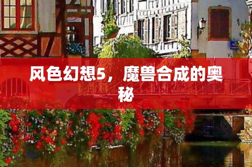 风色幻想5，魔兽合成的奥秘