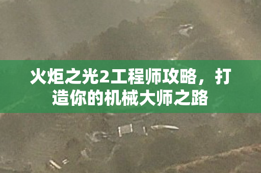 火炬之光2工程师攻略，打造你的机械大师之路
