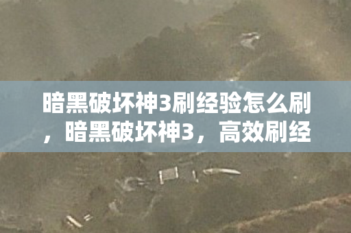 暗黑破坏神3刷经验怎么刷，暗黑破坏神3，高效刷经验攻略