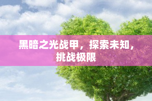 黑暗之光战甲，探索未知，挑战极限