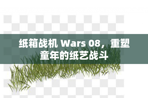 纸箱战机 Wars 08，重塑童年的纸艺战斗