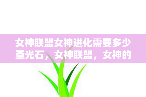 女神联盟女神进化需要多少圣光石图片