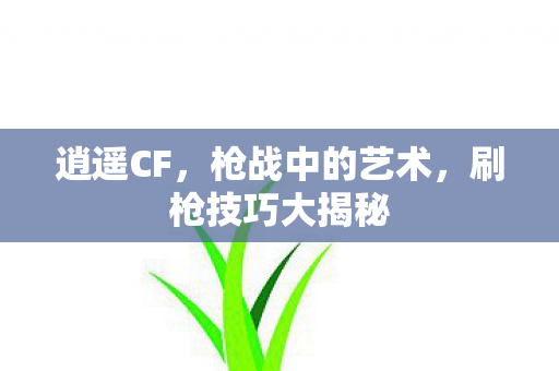 逍遥CF，枪战中的艺术，刷枪技巧大揭秘