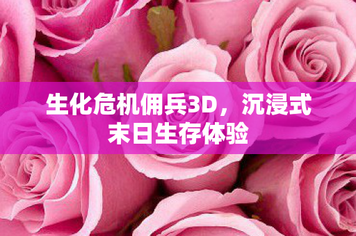 生化危机佣兵3D，沉浸式末日生存体验