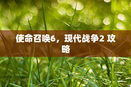 使命召唤6，现代战争2 攻略