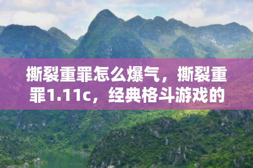 撕裂重罪怎么爆气，撕裂重罪1.11c，经典格斗游戏的重生与变革