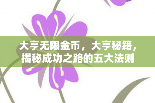 大亨无限金币,大亨秘籍,揭秘成功之路的五大法则 大亨无限金币,大亨秘籍,揭秘成功之路的五大法则