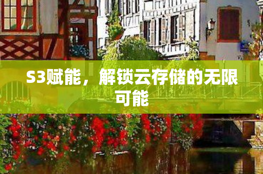 S3赋能，解锁云存储的无限可能
