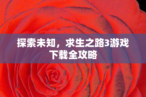 探索未知，求生之路3游戏下载全攻略